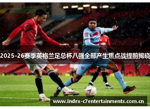 2025-26赛季英格兰足总杯八强全部产生焦点战提前揭晓