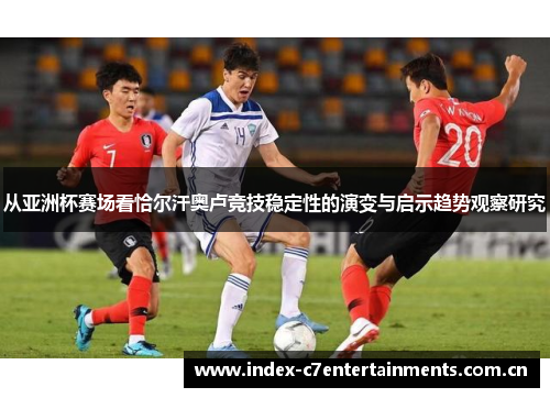 从亚洲杯赛场看恰尔汗奥卢竞技稳定性的演变与启示趋势观察研究