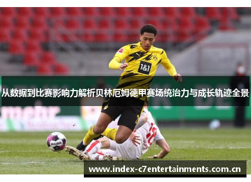 从数据到比赛影响力解析贝林厄姆德甲赛场统治力与成长轨迹全景