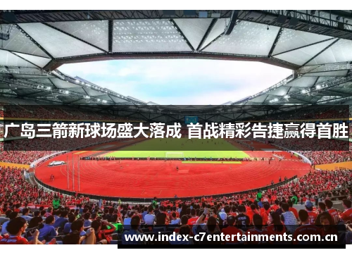 广岛三箭新球场盛大落成 首战精彩告捷赢得首胜