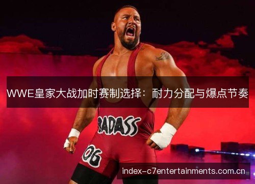 WWE皇家大战加时赛制选择：耐力分配与爆点节奏